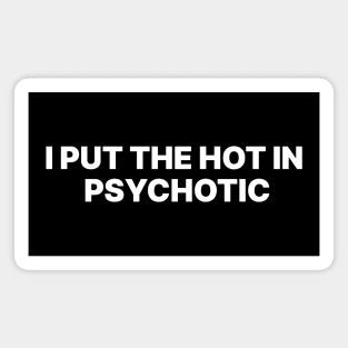 I PUT THE HOT IN PSYCHOTIC Magnet
